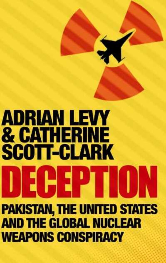 Deception: Pakistan, The United States and the Global Nuclear Weapons Conspiracy