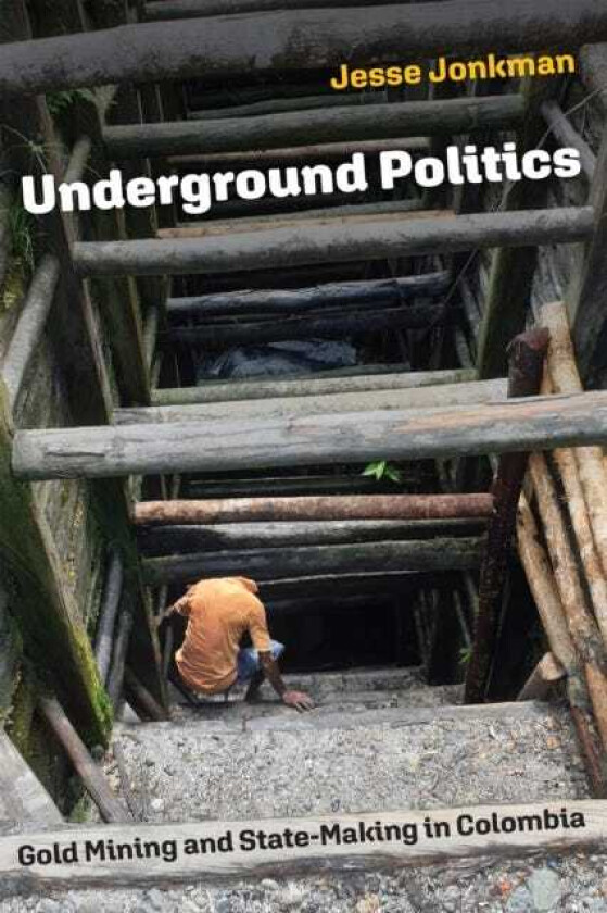Underground Politics Gold Mining and StateMaking in Colombia