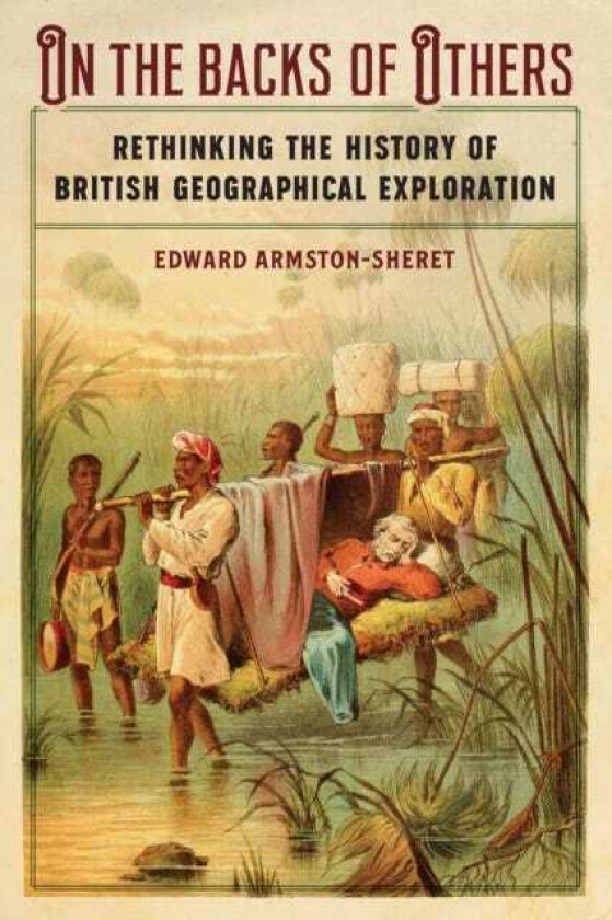 On the Backs of Others Rethinking the History of British Geographical Exploration