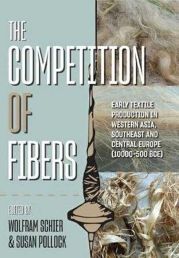 The Competition of Fibres  Early Textile Production in Western Asia, Southeast and Central Europe (10,000–500 BC)
