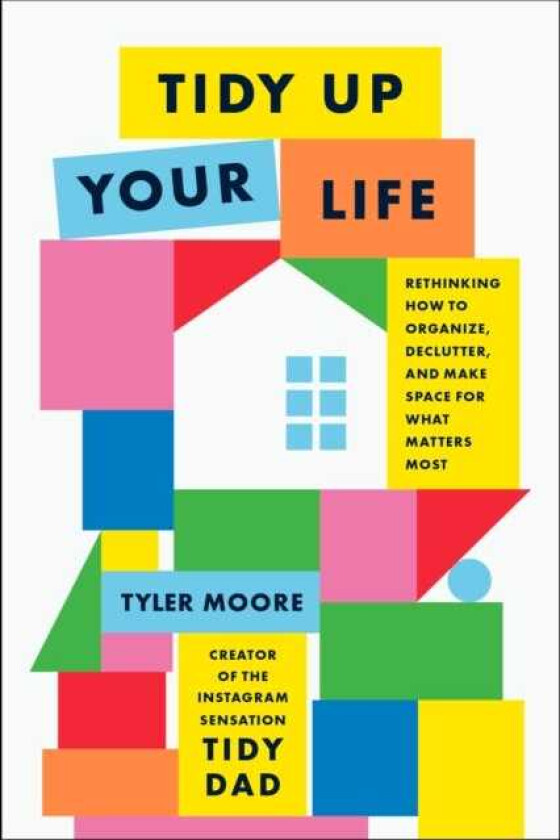 Tidy Up Your Life Rethinking How to Organize and Declutter and Make Space for What Matters Most