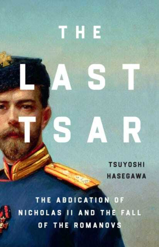 The Last Tsar The Abdication of Nicholas II and the Fall of the Romanovs