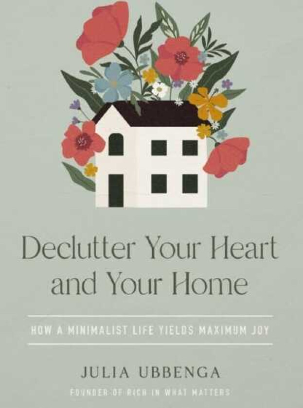 Declutter Your Heart and Your Home How a Minimalist Life Yields Maximum Joy
