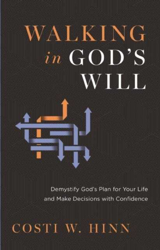 Walking in God's Will Demystify God's Plan for Your Life and Make Decisions with Confidence