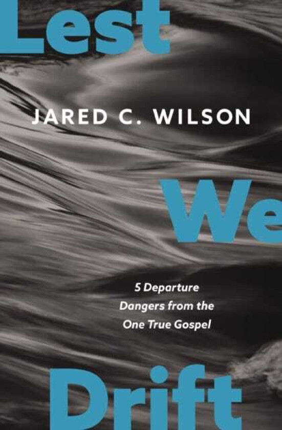 Lest We Drift 5 Departure Dangers from the One True Gospel