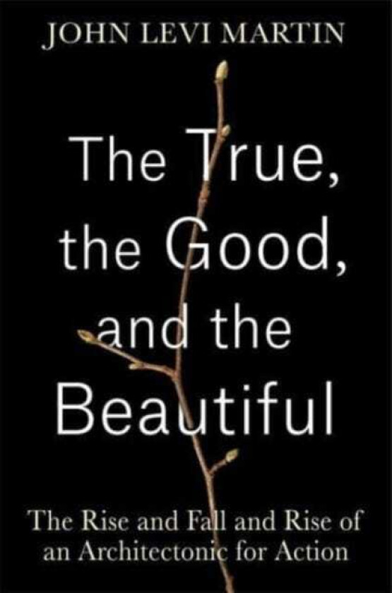 The True, the Good, and the Beautiful The Rise and Fall and Rise of an Architectonic for Action