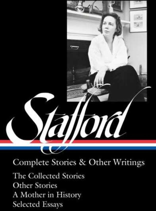 Jean Stafford: Complete Stories & Other Writings (LOA #342)  The Collected Stories / Uncollected Stories / A Mother in History / Essays