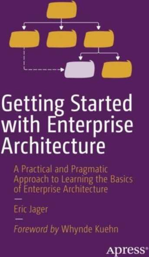 Getting Started with Enterprise Architecture A Practical and Pragmatic Approach to Learning the Basics of Enterprise Architecture