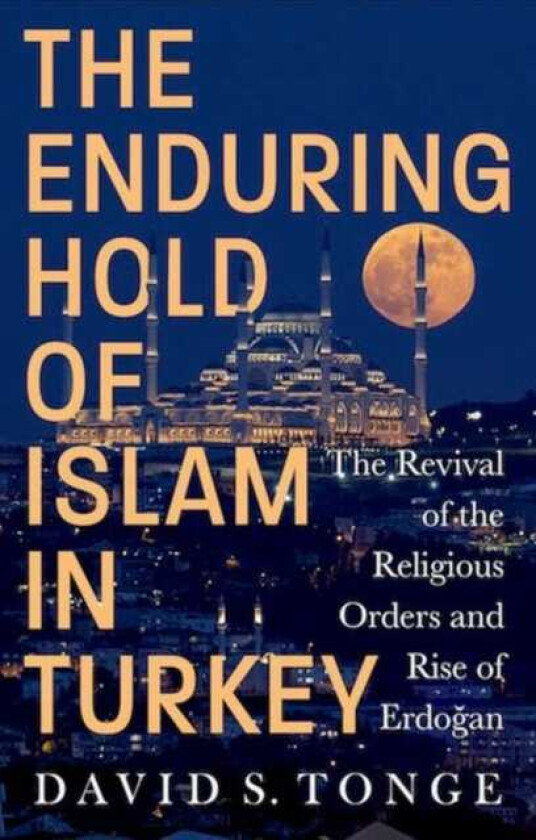 The Enduring Hold of Islam in Turkey  The Revival of the Religious Orders and Rise of Erdogan
