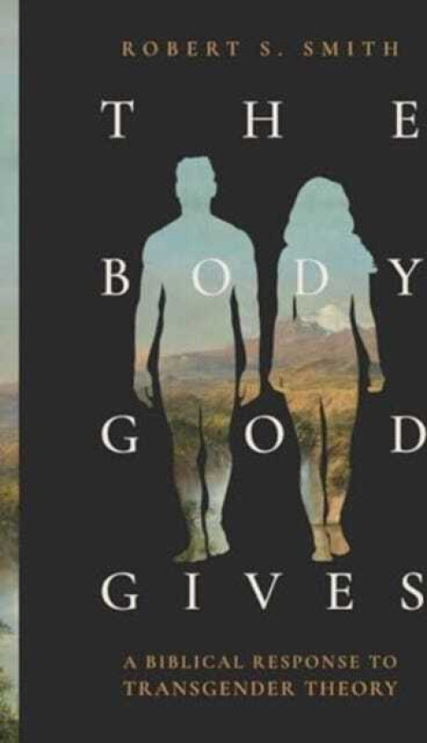 The Body God Gives A Biblical Response to Transgender Theory