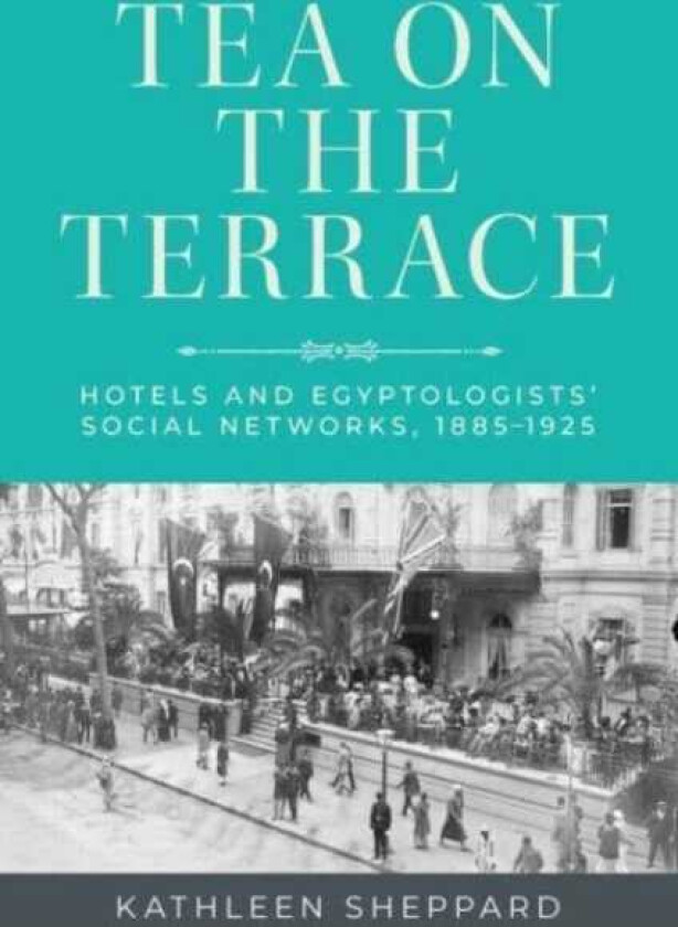 Tea on the Terrace Hotels and Egyptologists’ Social Networks, 1885–1925