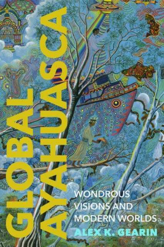 Global Ayahuasca Wondrous Visions and Modern Worlds