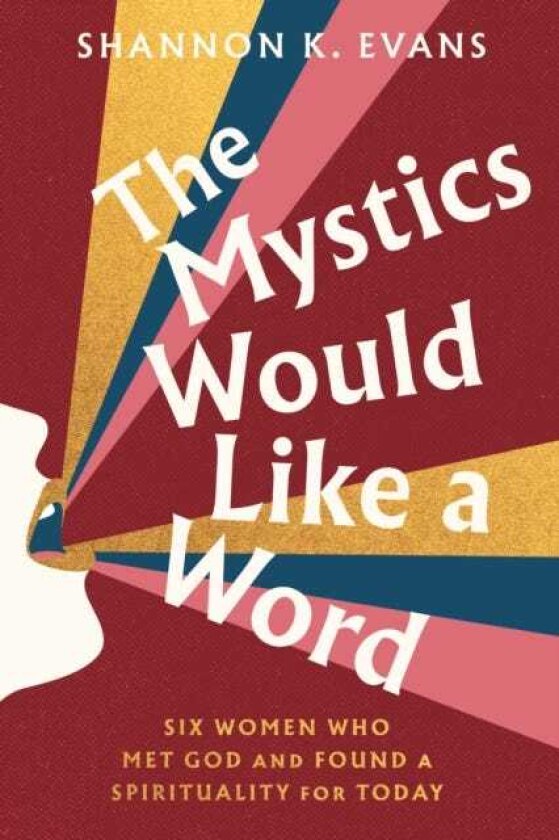 The Mystics Would Like a Word Six Women Who Met God and Found a Spirituality for Today