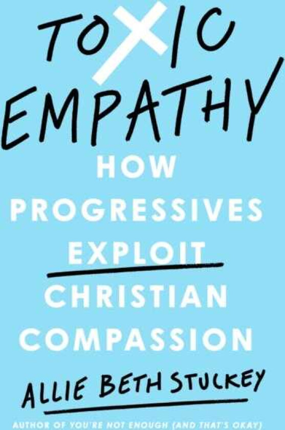 Toxic Empathy How Progressives Exploit Christian Compassion