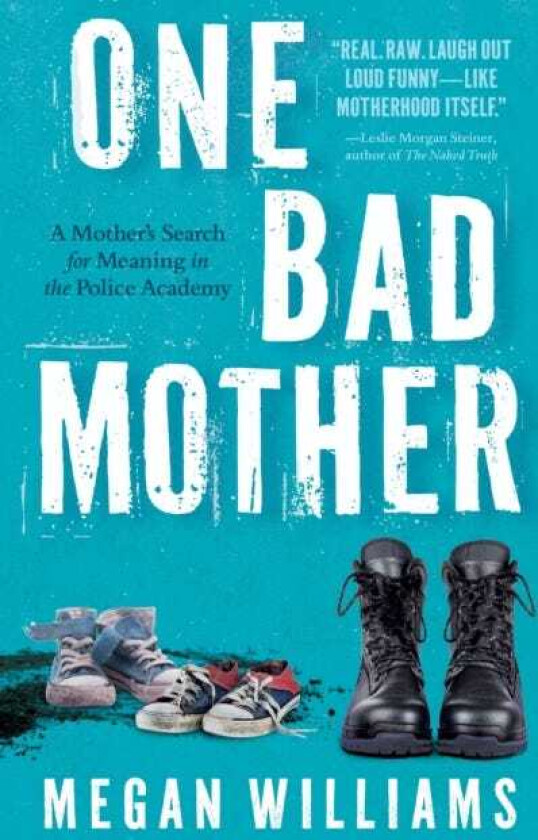 One Bad Mother A Woman's Search for Meaning in Motherhood and the Philadelphia Police Academy