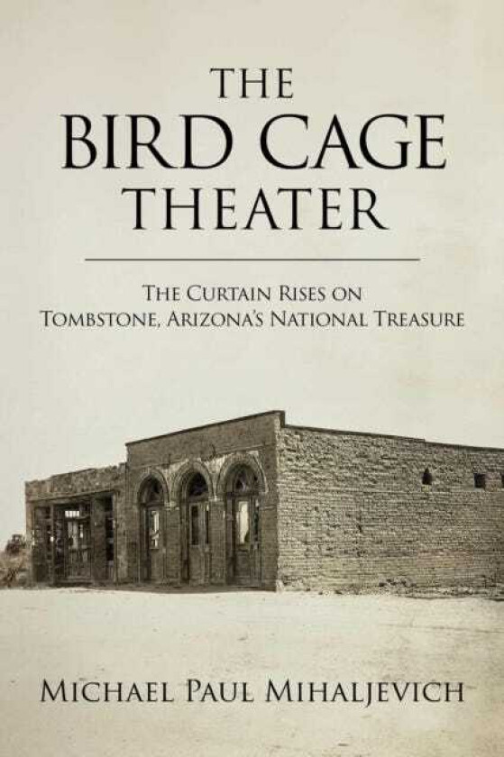The Bird Cage Theater The Curtain Rises on Tombstone, Arizona's National Treasure