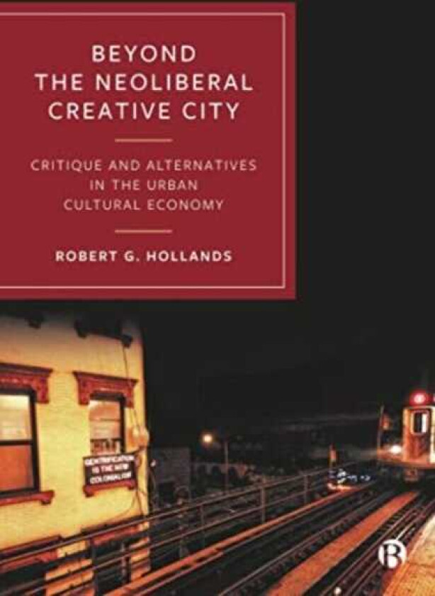 Beyond the Neoliberal Creative City Critique and Alternatives in the Urban Cultural Economy