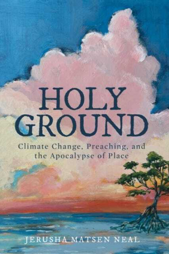 Holy Ground  Climate Change, Preaching, and the Apocalypse of Place