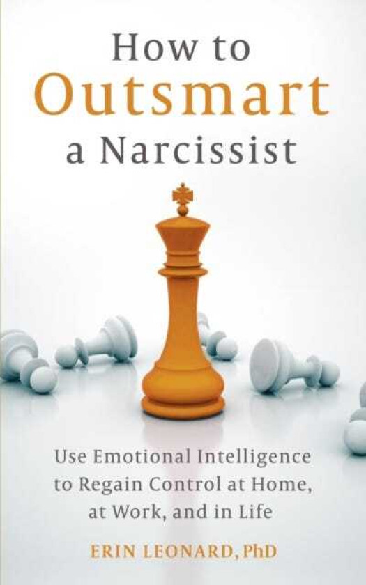 How to Outsmart a Narcissist Use Emotional Intelligence to Regain Control at Home, at Work, and in Life