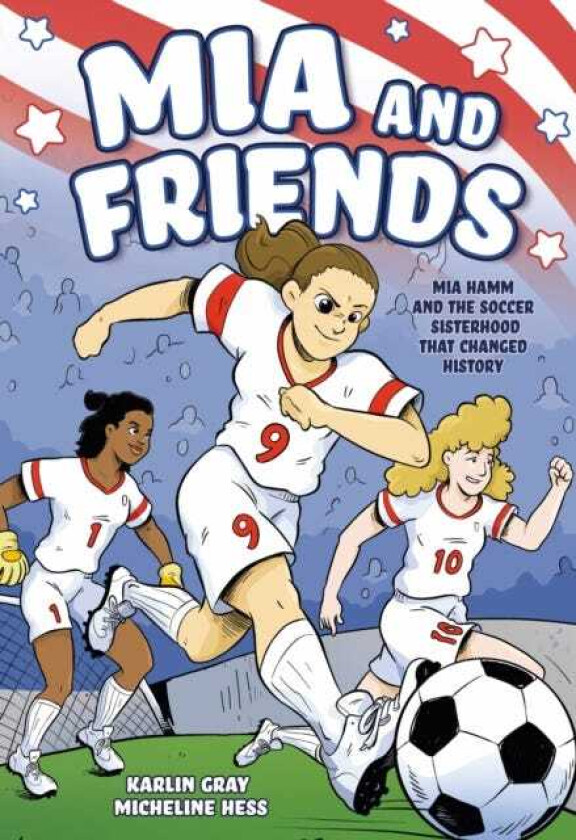 Mia and Friends Mia Hamm and the Soccer Sisterhood that Changed History