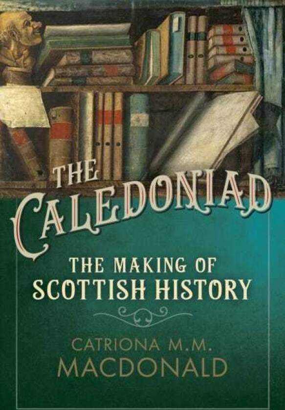 The Caledoniad The Making of Scottish History