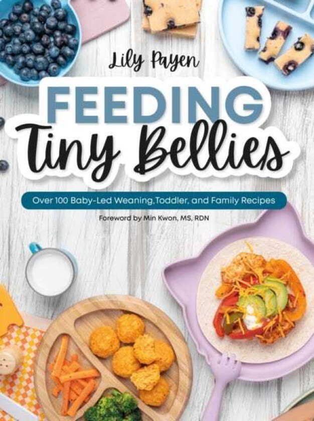 Feeding Tiny Bellies Over 100 BabyLed Weaning, Toddler, and Family Recipes: A Cookbook