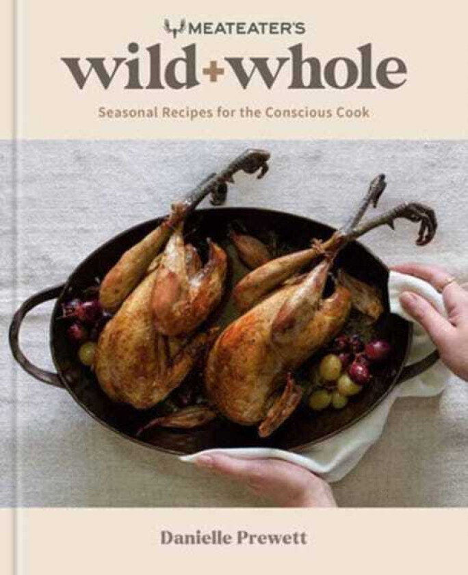 MeatEater's Wild + Whole Seasonal Recipes for the Conscious Cook