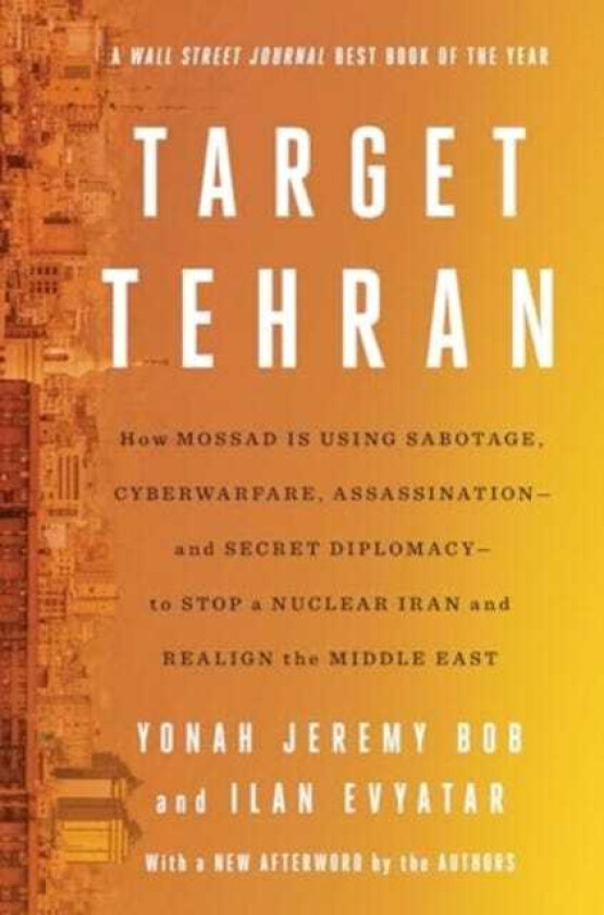 Target Tehran How Mossad Is Using Sabotage, Cyberwarfare, Assassination – and Secret Diplomacy – to Realign the Middle East