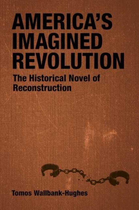 America's Imagined Revolution The Historical Novel of Reconstruction