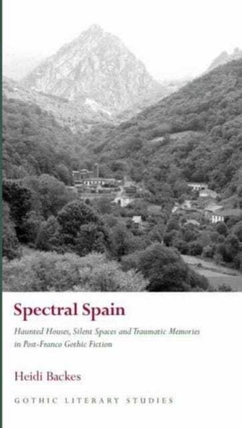 Spectral Spain Haunted Houses, Silent Spaces and Traumatic Memories in PostFranco Gothic Fiction
