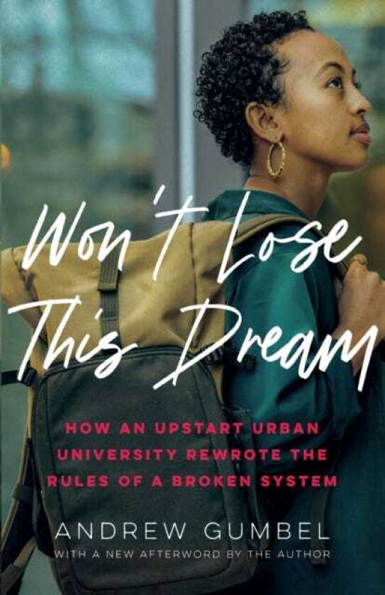 Won't Lose This Dream How an Upstart Urban University Rewrote the Rules of a Broken System