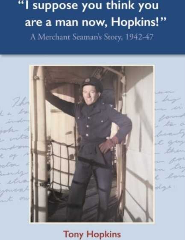I suppose you think you are a man now, Hopkins! A Merchant Seaman's Story, 194247
