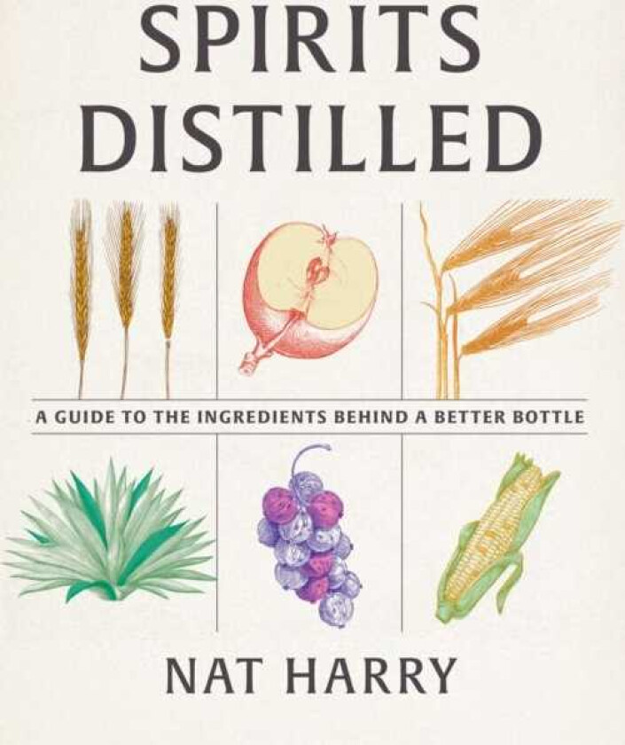 Spirits Distilled A Guide to the Ingredients Behind a Better Bottle