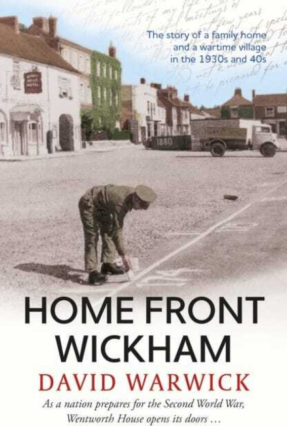 Home Front Wickham the story of a family home and a wartime village in the 1930s and 40s