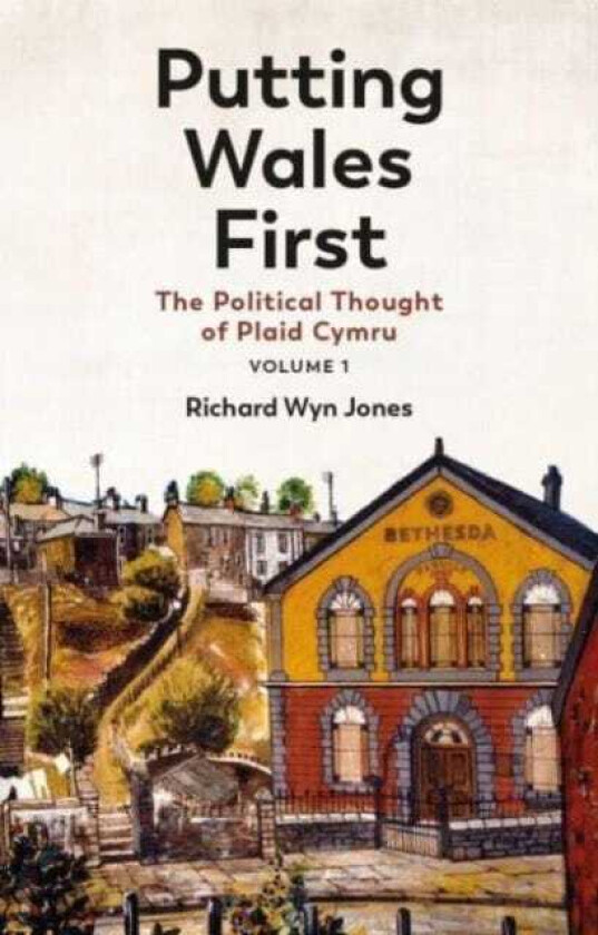 Putting Wales First The Political Thought of Plaid Cymru (Volume 1)