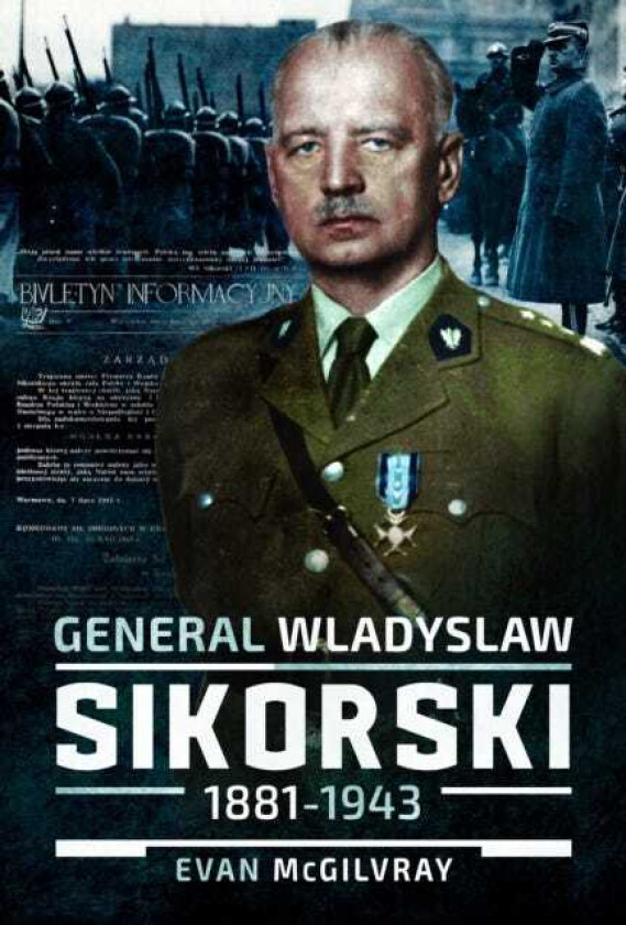 General Wladyslaw Sikorski, 1881–1943  The Life and Controversial Death of Poland's Leader in Exile