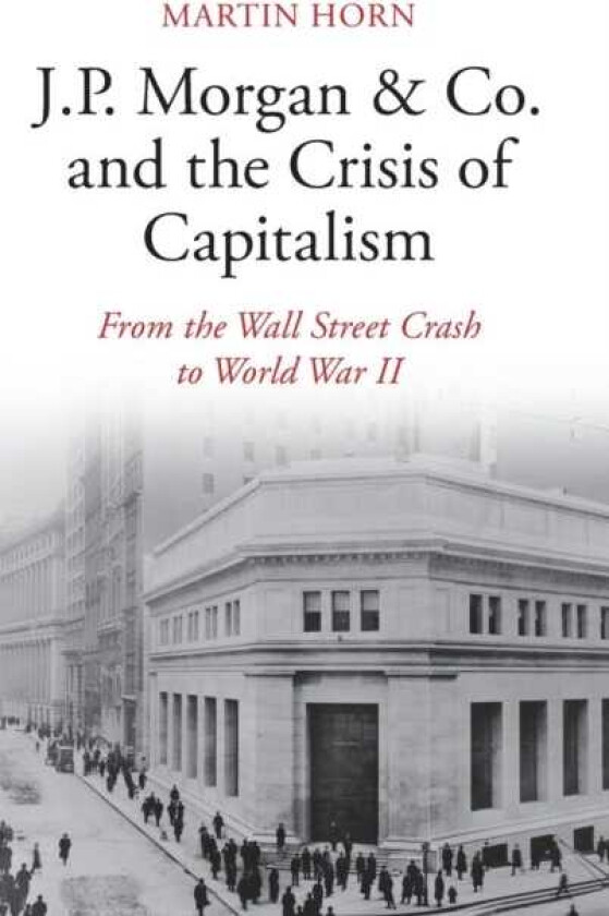 J.P. Morgan & Co. and the Crisis of Capitalism From the Wall Street Crash to World War II