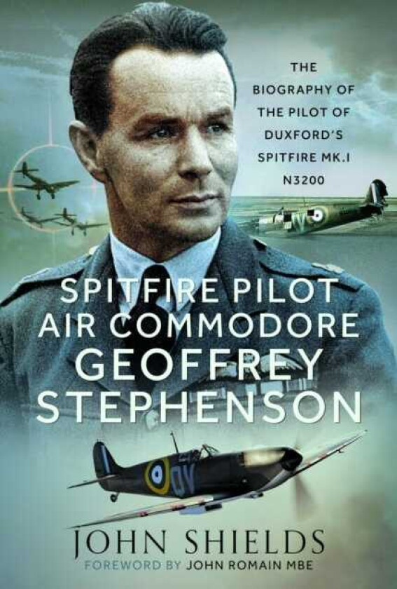 Spitfire Pilot Air Commodore Geoffrey Stephenson The Biography of the Pilot of Duxford’s Spitfire Mk.I N3200