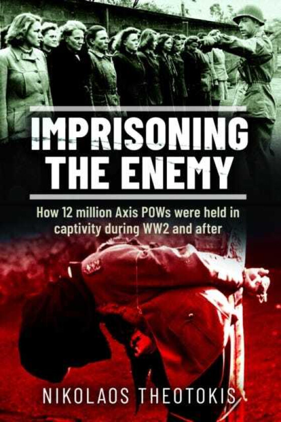 Imprisoning the Enemy How 12 million Axis POWs were held in captivity during WW2 and after