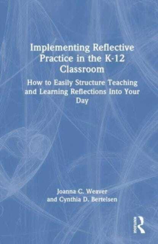 Implementing Reflective Practice in the K–12 Classroom How to Easily Structure Teaching and Learning Reflections into Your Day