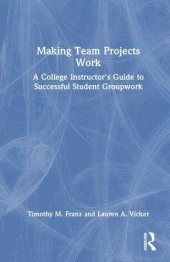 Making Team Projects Work A College Instructor's Guide to Successful Student Groupwork