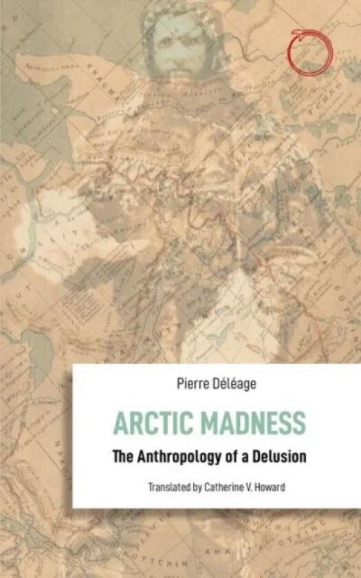 Arctic Madness - The Anthropology of a Delusion av Pierre Deleage, Catherine V. Howard