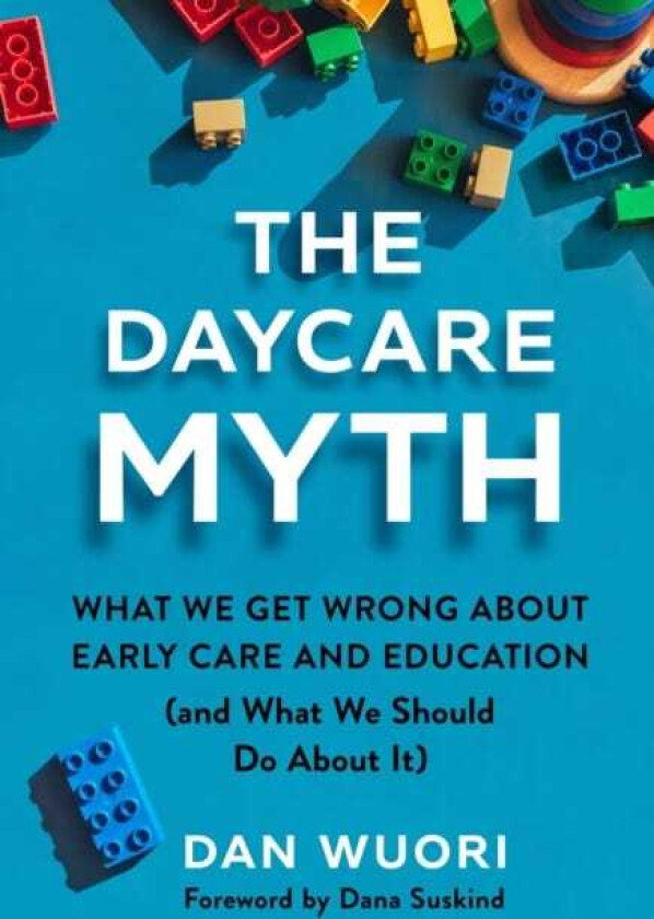 The Daycare Myth What We Get Wrong About Early Care and Education (and What We Should Do About It)