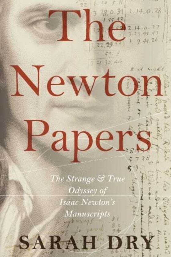 The Newton Papers The Strange and True Odyssey of Isaac Newton's Manuscripts