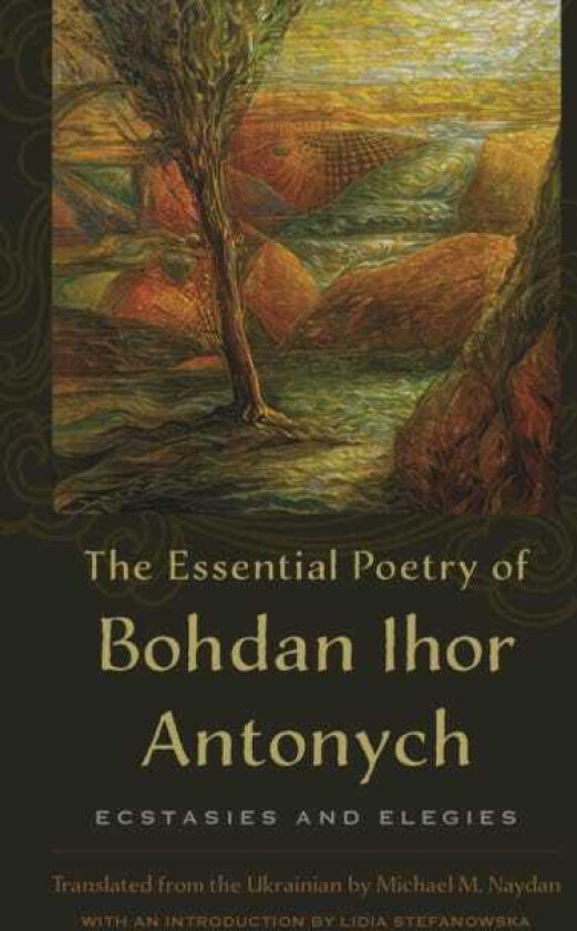 The Essential Poetry of Bohdan Ihor Antonych Ecstasies and Elegies