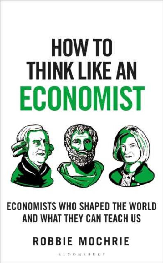 How to Think Like an Economist Great Economists Who Shaped the World and What They Can Teach Us