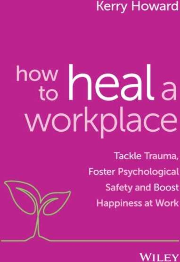 How to Heal a Workplace Tackle Trauma, Foster Psychological Safety and Boost Happiness at Work