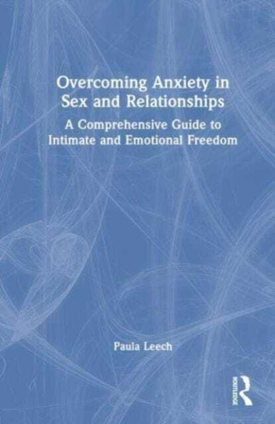 Overcoming Anxiety in Sex and Relationships A Comprehensive Guide to Intimate and Emotional Freedom