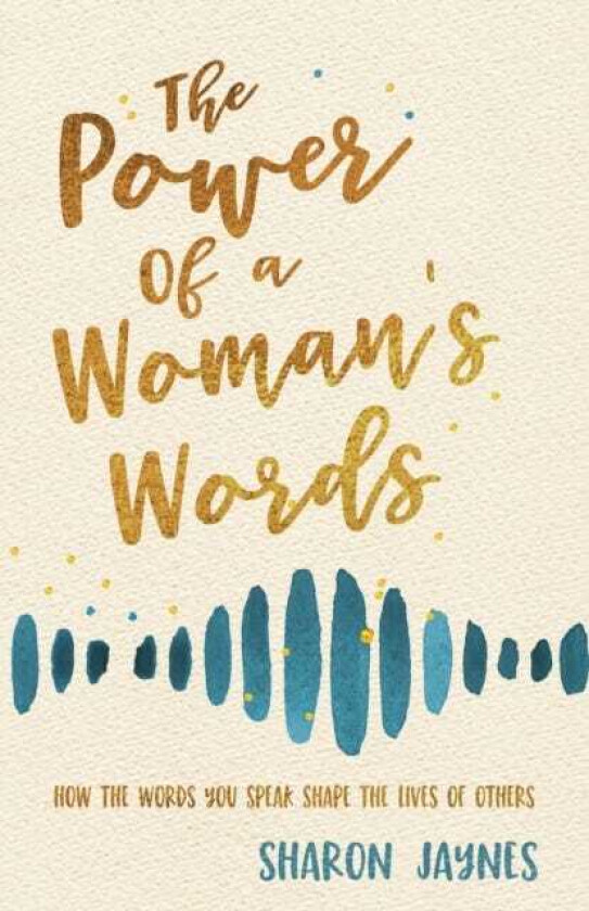 The Power of a Woman's Words How the Words You Speak Shape the Lives of Others