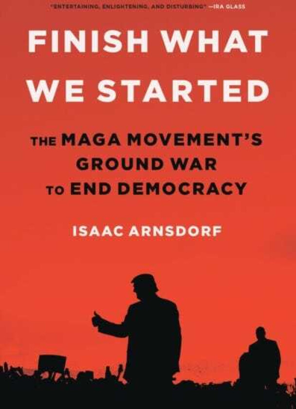 Finish What We Started : The MAGA Movement's Ground War to End Democracy